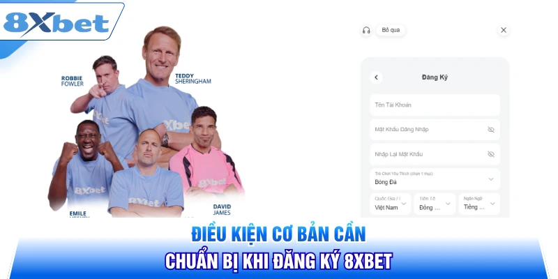 Điều kiện cơ bản cần chuẩn bị khi đăng ký 8XBET